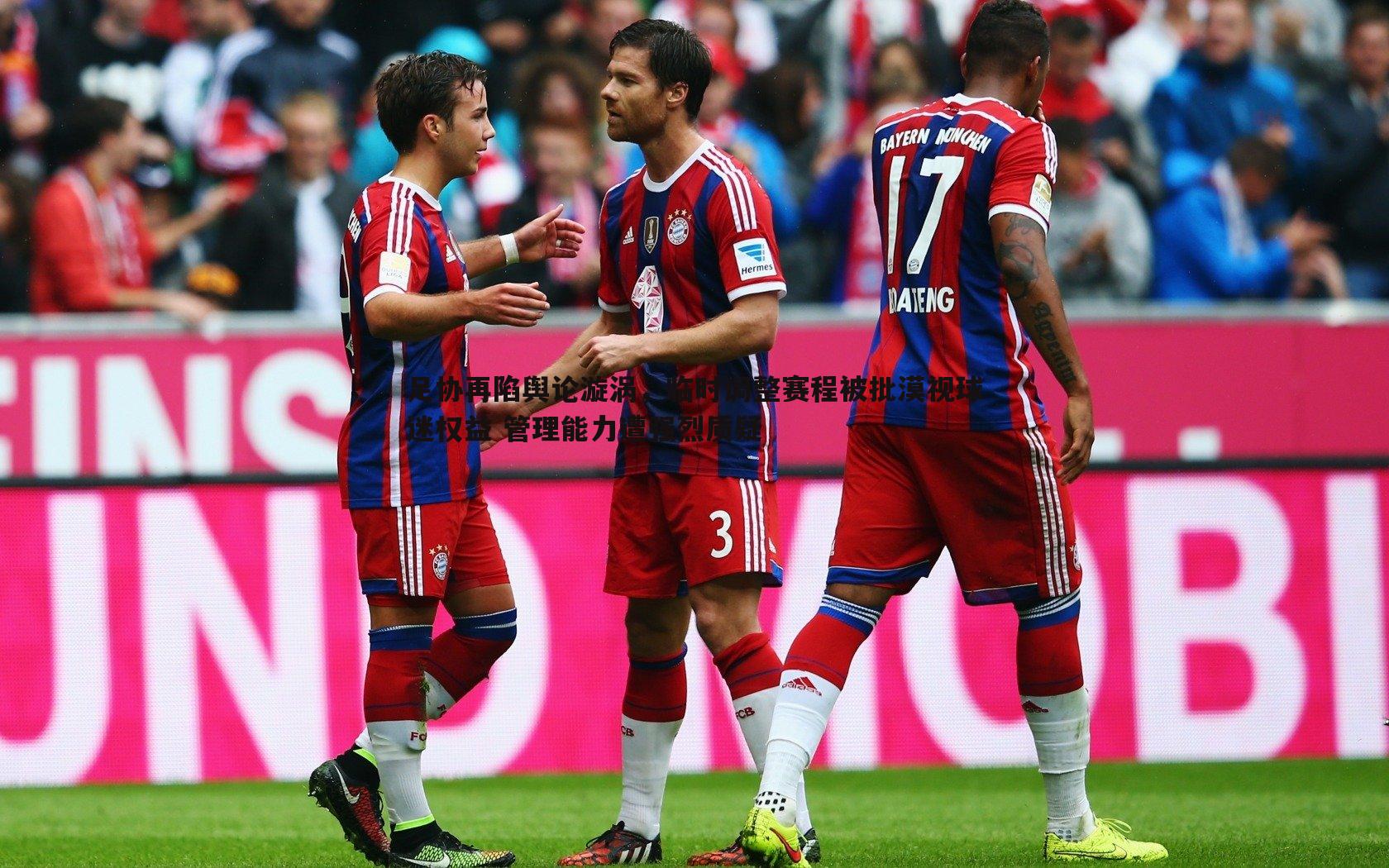 足协再陷舆论漩涡,临时调整赛程被批漠视球迷权益 管理能力遭强烈质疑