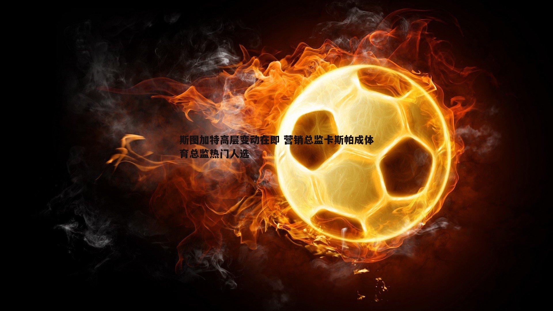 优游国际-斯图加特高层变动在即 营销总监卡斯帕成体育总监热门人选