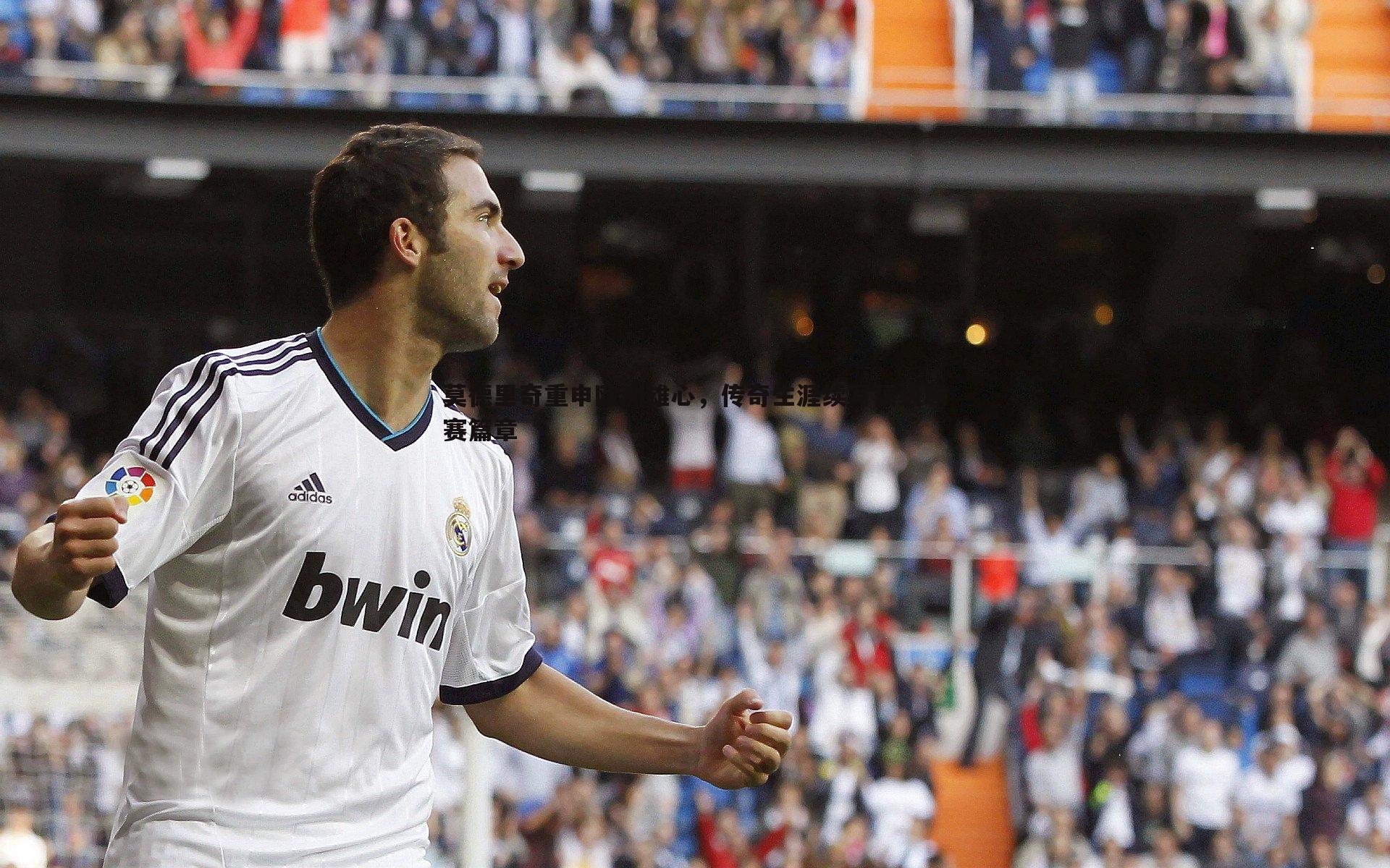 莫德里奇重申欧洲雄心,传奇生涯续写顶级联赛篇章