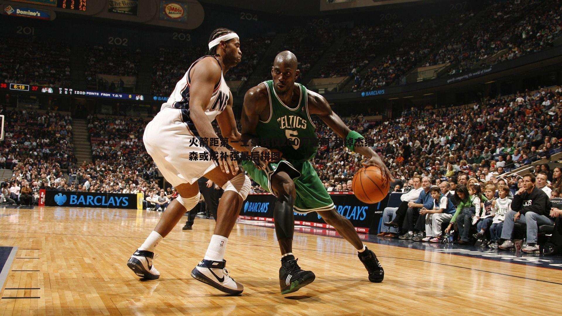 火箭距第一土豪线仅260万空间 裁掉杰纳森或成补强最后拼图