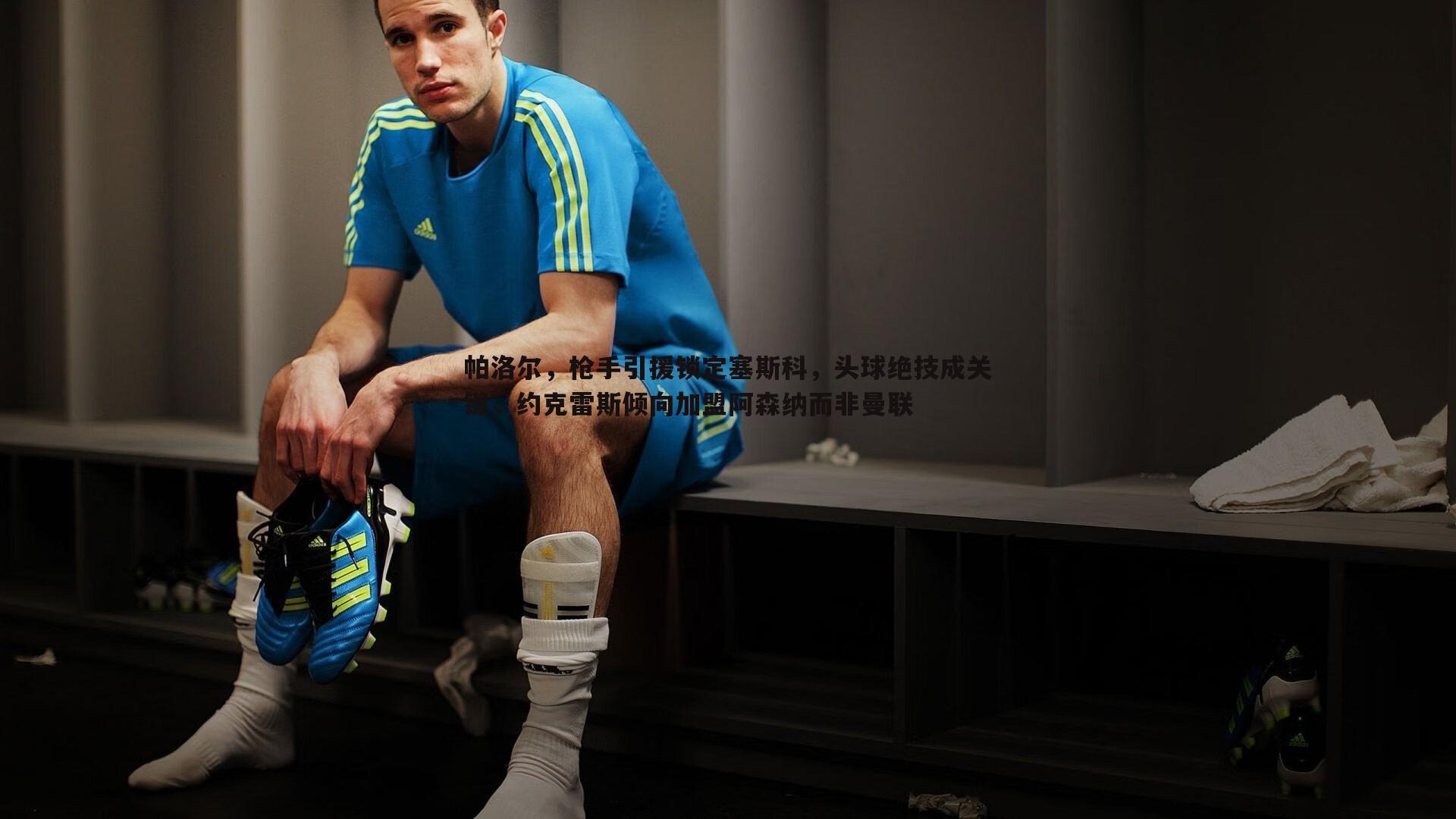 优游国际-帕洛尔，枪手引援锁定塞斯科，头球绝技成关键，约克雷斯倾向加盟阿森纳而非曼联