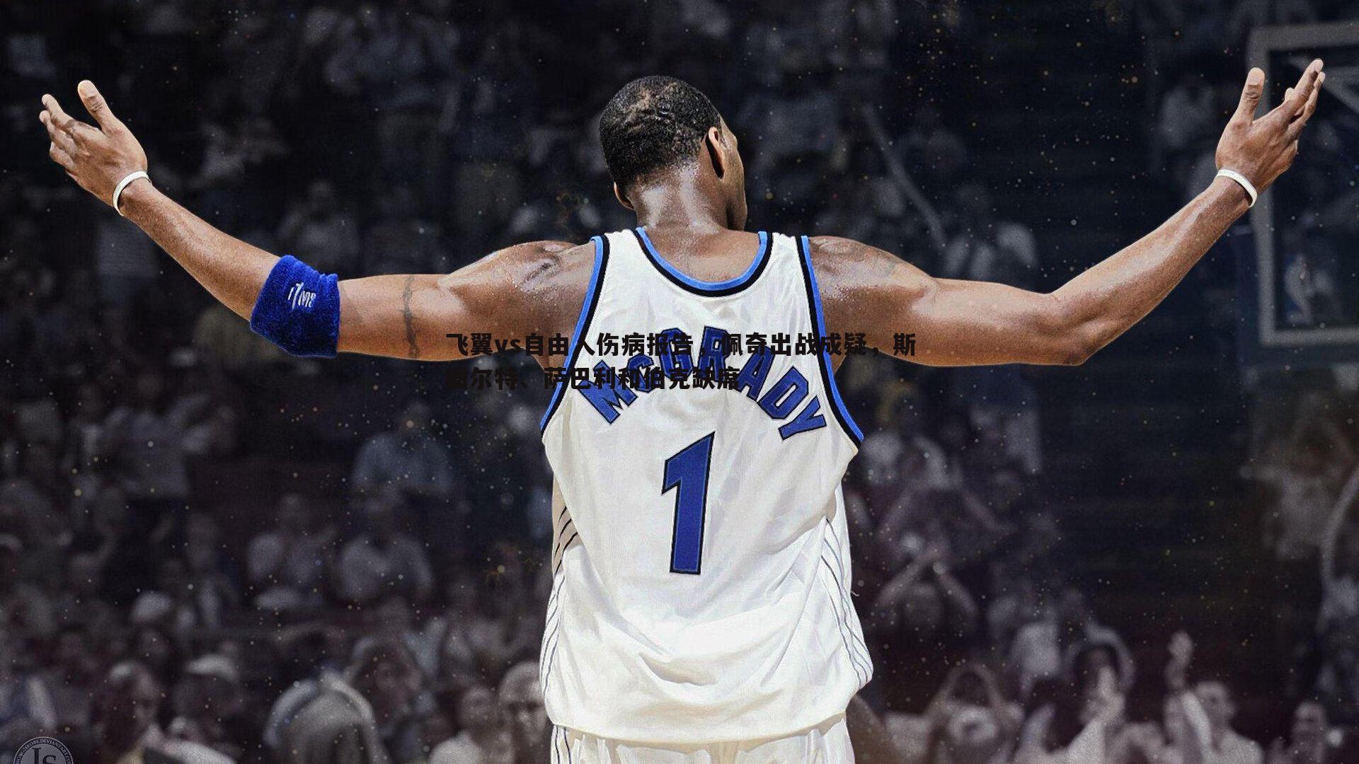 飞翼vs自由人伤病报告,佩奇出战成疑,斯图尔特、萨巴利和伯克缺席
