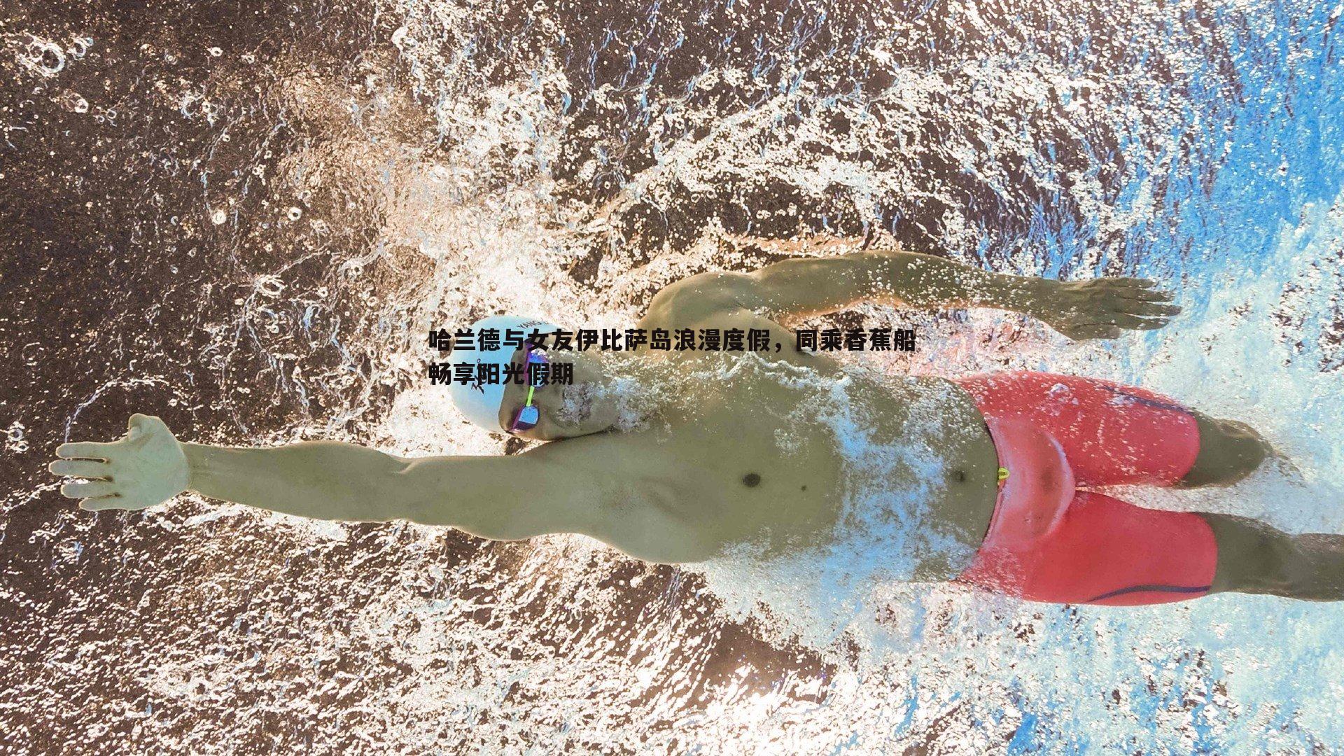 哈兰德与女友伊比萨岛浪漫度假,同乘香蕉船畅享阳光假期