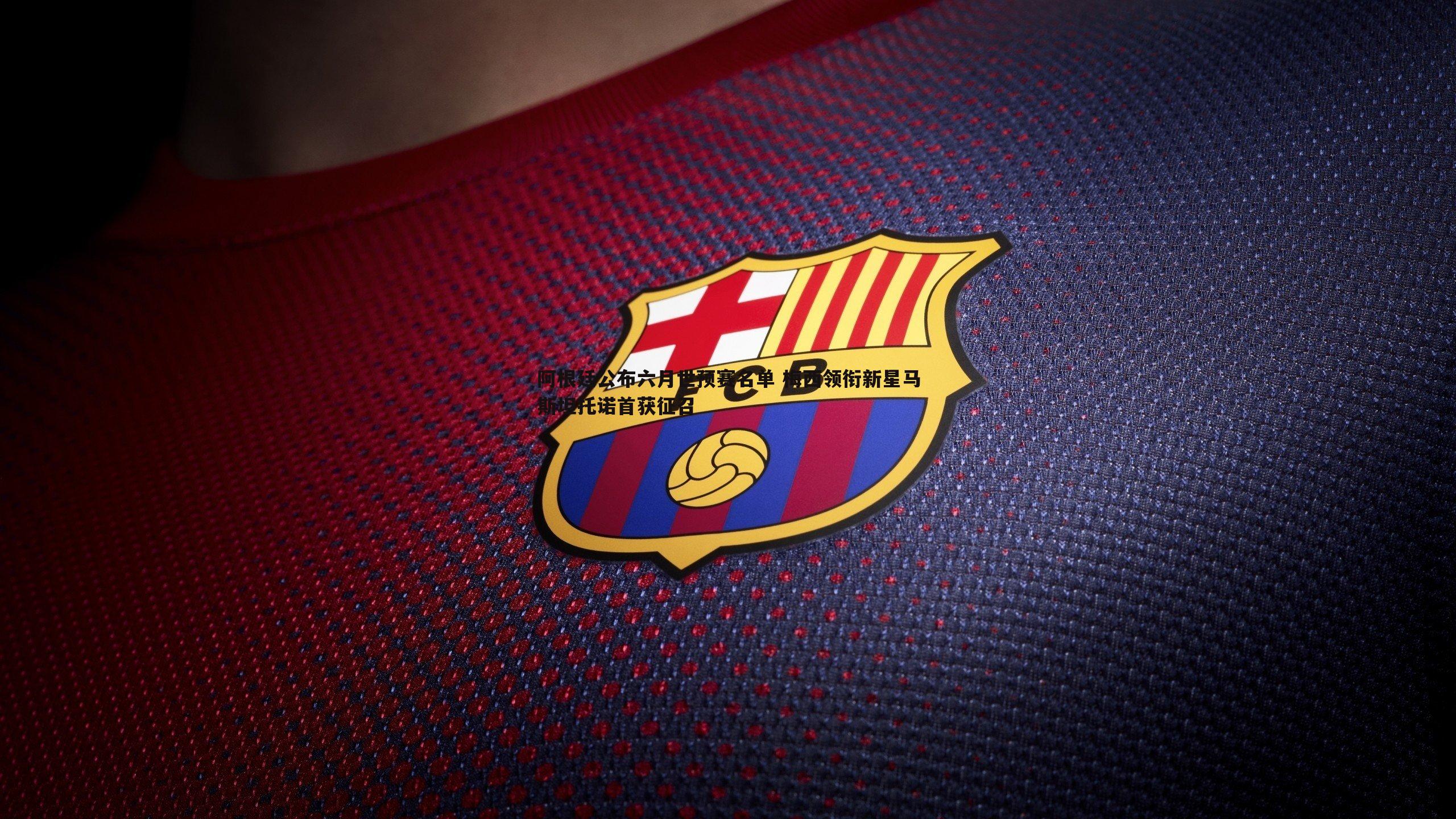 优游国际-阿根廷公布六月世预赛名单 梅西领衔新星马斯坦托诺首获征召