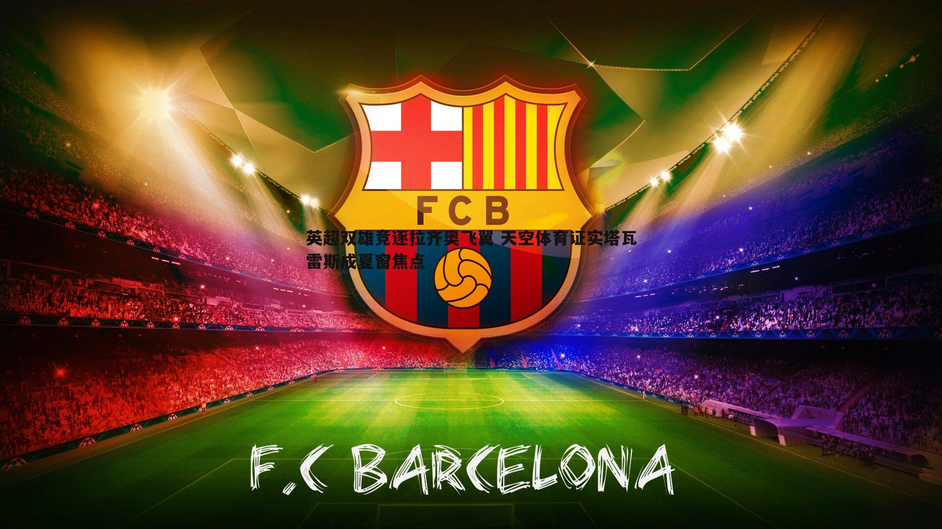 英超双雄竞逐拉齐奥飞翼 天空体育证实塔瓦雷斯成夏窗焦点