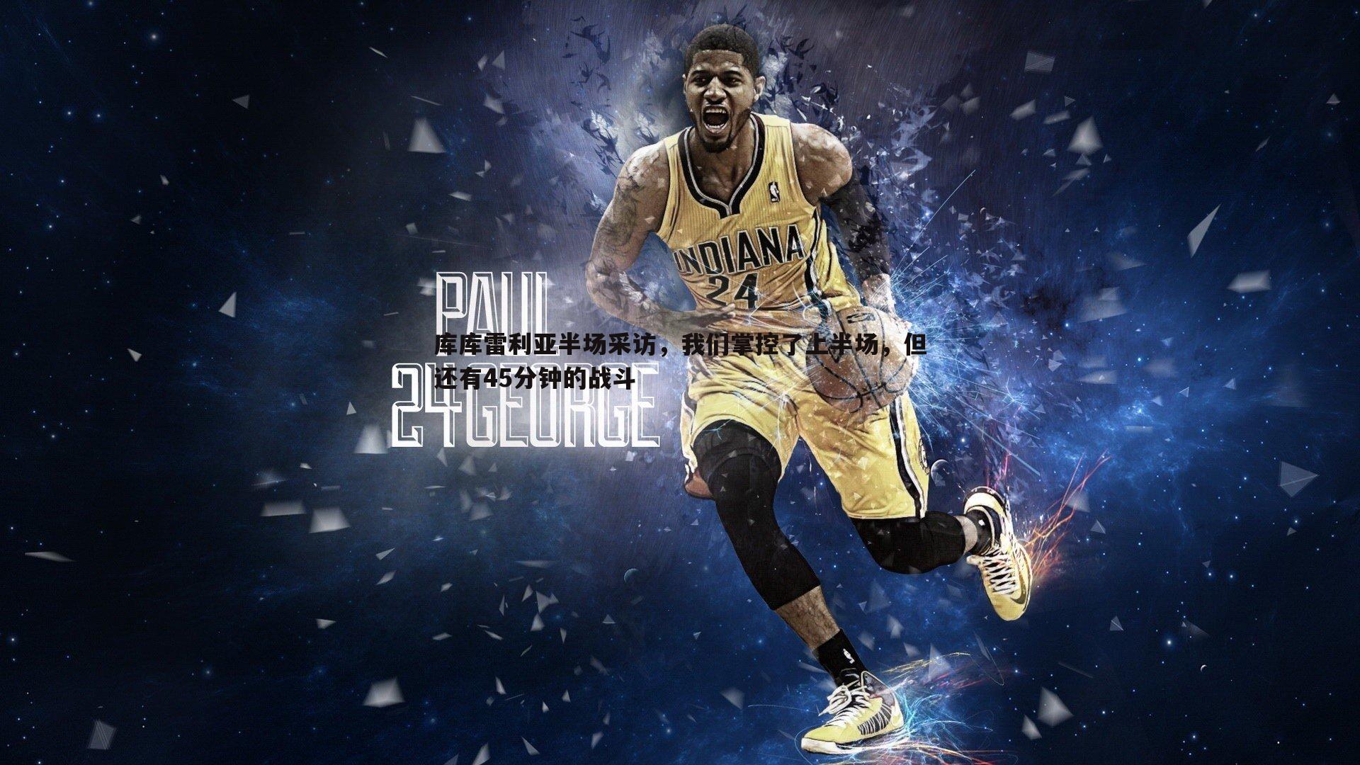 优游国际-库库雷利亚半场采访，我们掌控了上半场，但还有45分钟的战斗