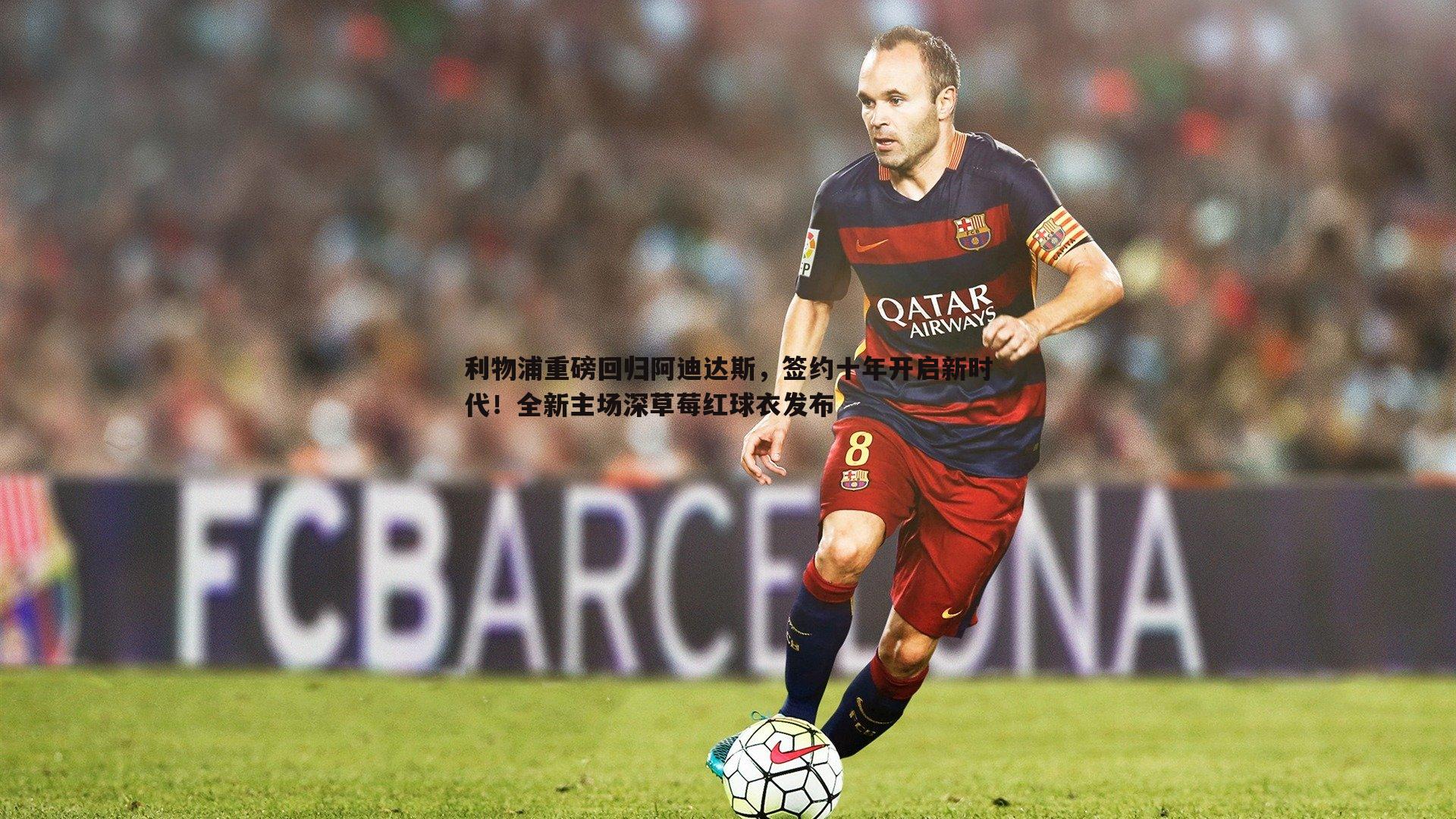 利物浦重磅回归阿迪达斯,签约十年开启新时代!全新主场深草莓红球衣发布