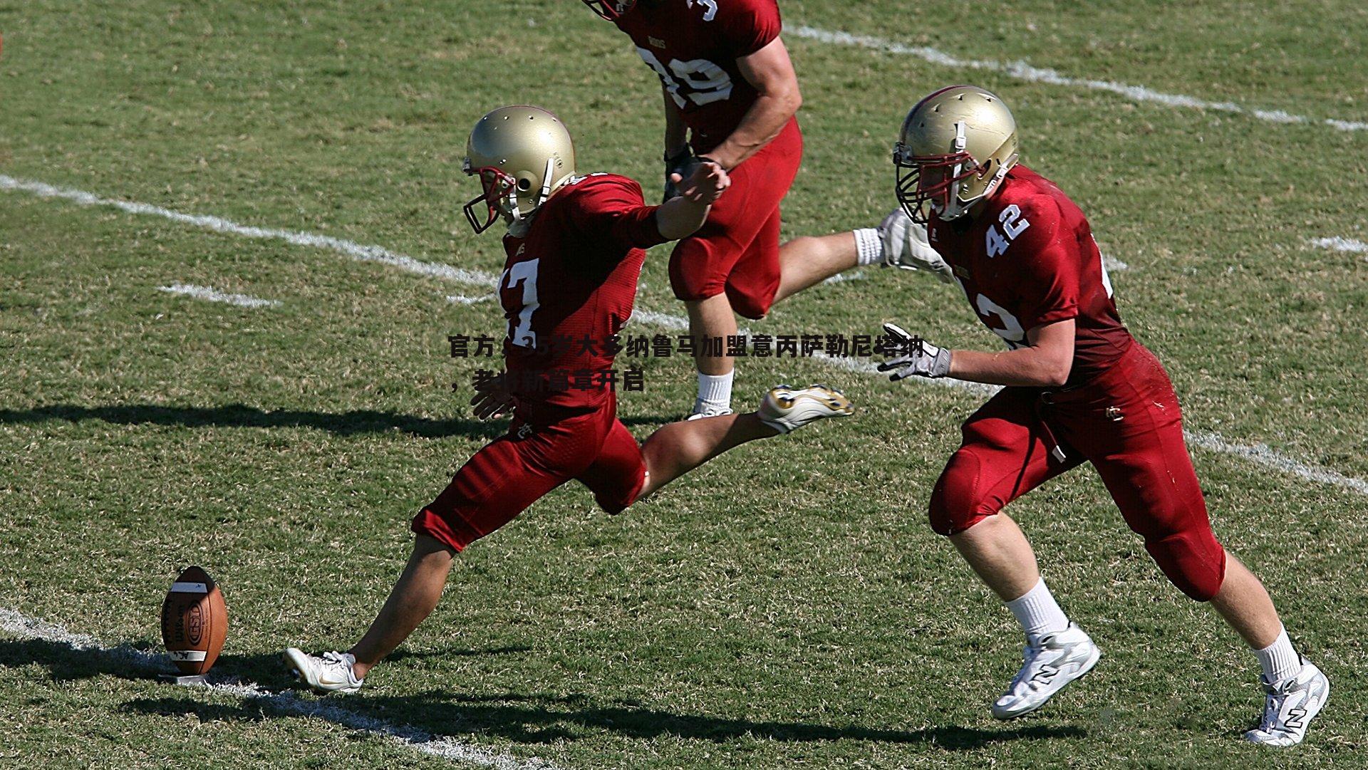 优游国际-官方，35岁大多纳鲁马加盟意丙萨勒尼塔纳，老将新篇章开启