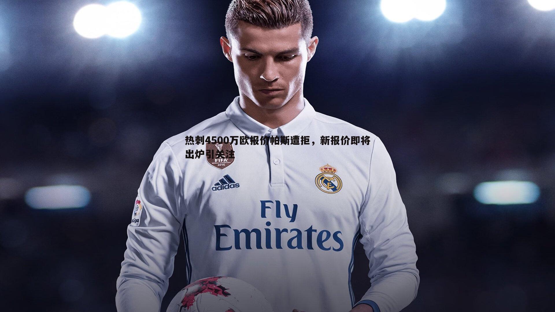 热刺4500万欧报价帕斯遭拒，新报价即将出炉引关注