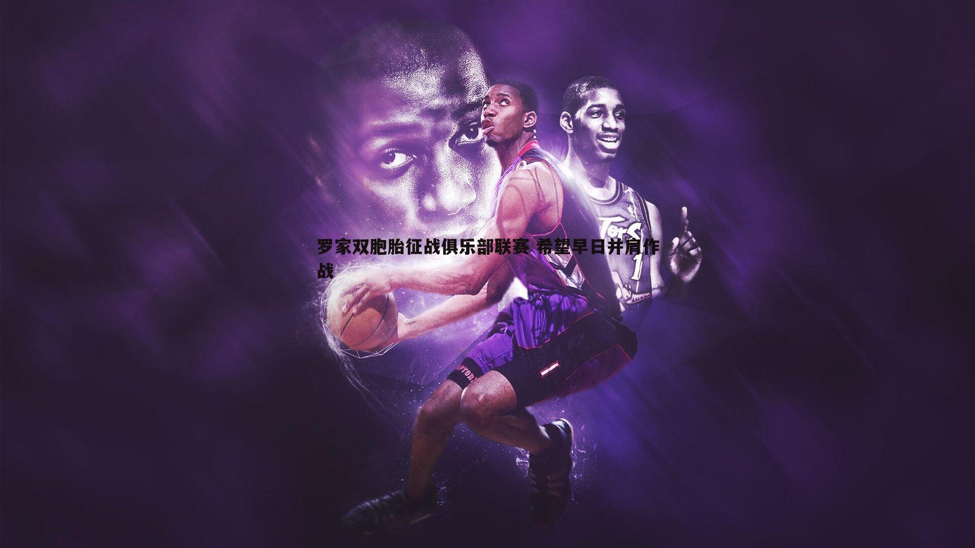 罗家双胞胎征战俱乐部联赛 希望早日并肩作战